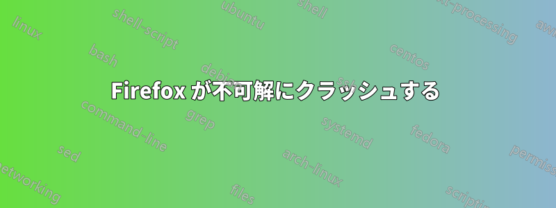 Firefox が不可解にクラッシュする