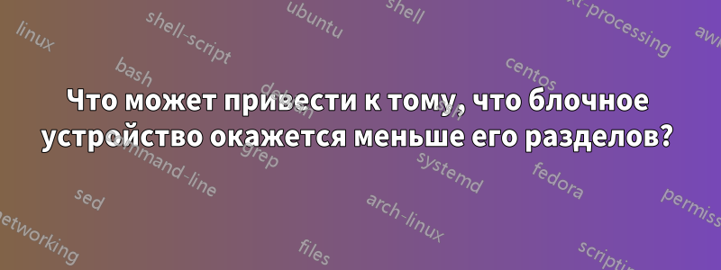 Что может привести к тому, что блочное устройство окажется меньше его разделов?