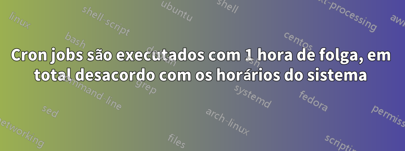 Cron jobs são executados com 1 hora de folga, em total desacordo com os horários do sistema