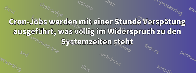 Cron-Jobs werden mit einer Stunde Verspätung ausgeführt, was völlig im Widerspruch zu den Systemzeiten steht