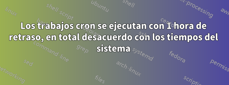 Los trabajos cron se ejecutan con 1 hora de retraso, en total desacuerdo con los tiempos del sistema