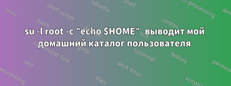 su -l root -c "echo $HOME" выводит мой домашний каталог пользователя