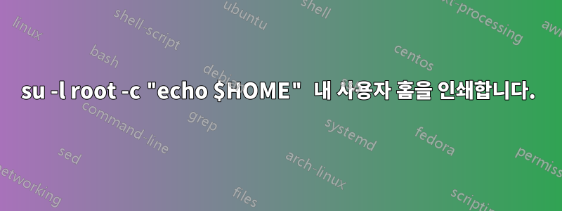 su -l root -c "echo $HOME" 내 사용자 홈을 인쇄합니다.