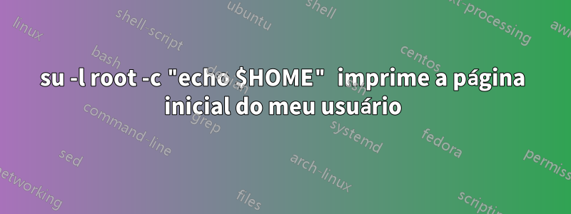 su -l root -c "echo $HOME" imprime a página inicial do meu usuário