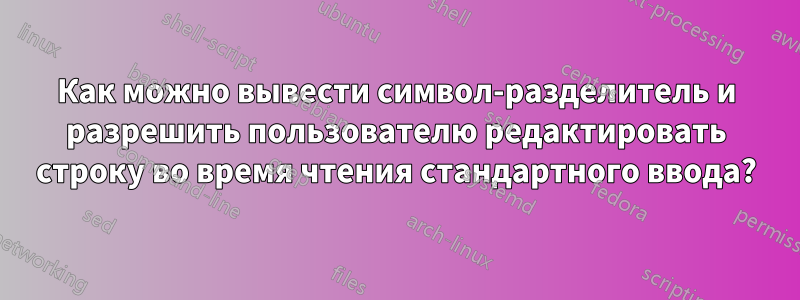 Как можно вывести символ-разделитель и разрешить пользователю редактировать строку во время чтения стандартного ввода?