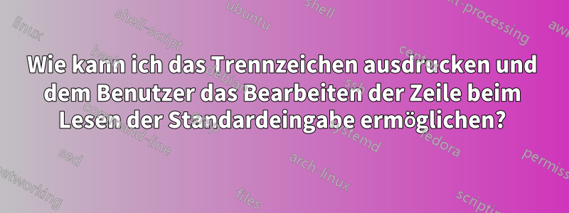 Wie kann ich das Trennzeichen ausdrucken und dem Benutzer das Bearbeiten der Zeile beim Lesen der Standardeingabe ermöglichen?