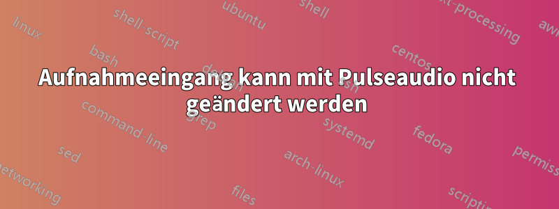 Aufnahmeeingang kann mit Pulseaudio nicht geändert werden