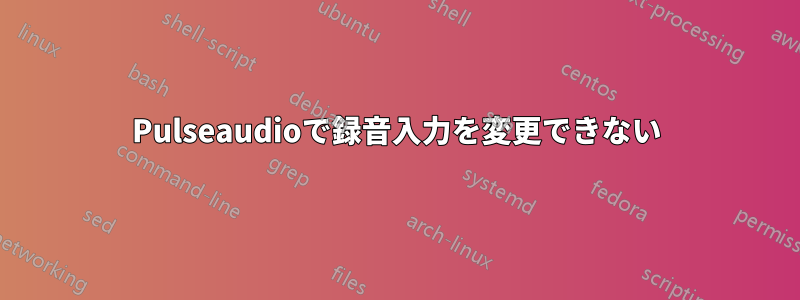 Pulseaudioで録音入力を変更できない