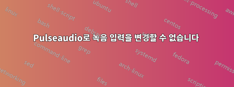 Pulseaudio로 녹음 입력을 변경할 수 없습니다