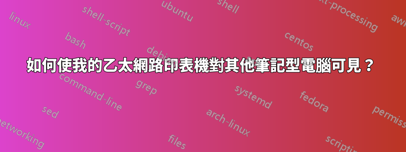 如何使我的乙太網路印表機對其他筆記型電腦可見？