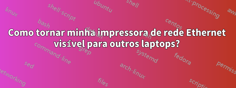 Como tornar minha impressora de rede Ethernet visível para outros laptops?