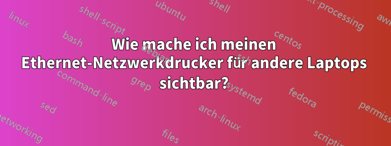 Wie mache ich meinen Ethernet-Netzwerkdrucker für andere Laptops sichtbar?