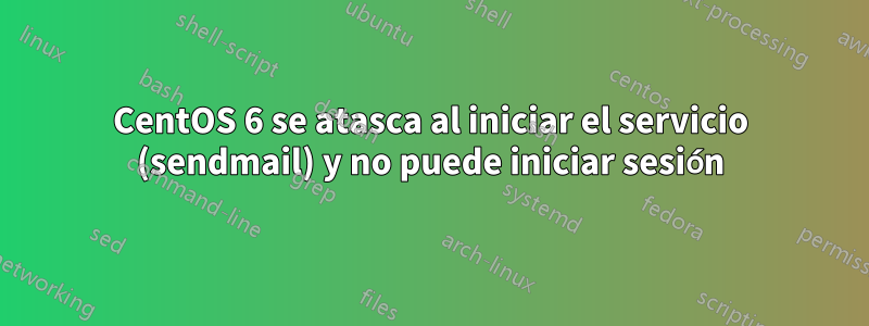 CentOS 6 se atasca al iniciar el servicio (sendmail) y no puede iniciar sesión