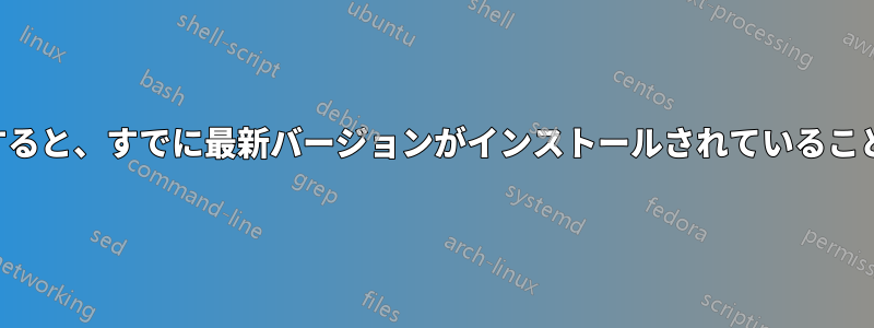 アップグレードすると、すでに最新バージョンがインストールされていることが表示されます