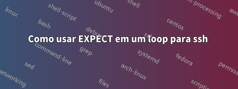 Como usar EXPECT em um loop para ssh