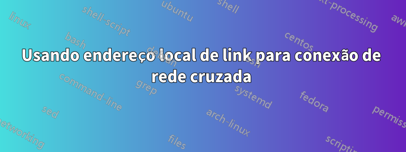 Usando endereço local de link para conexão de rede cruzada