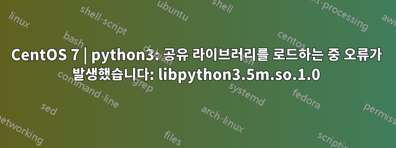 CentOS 7 | python3: 공유 라이브러리를 로드하는 중 오류가 발생했습니다: libpython3.5m.so.1.0