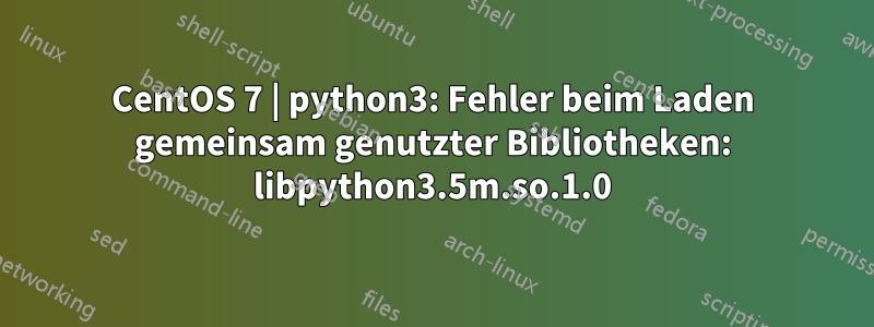 CentOS 7 | python3: Fehler beim Laden gemeinsam genutzter Bibliotheken: libpython3.5m.so.1.0