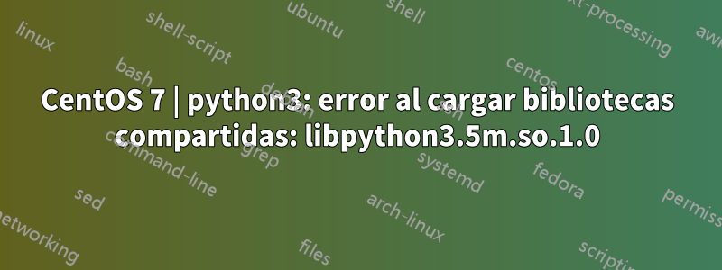 CentOS 7 | python3: error al cargar bibliotecas compartidas: libpython3.5m.so.1.0