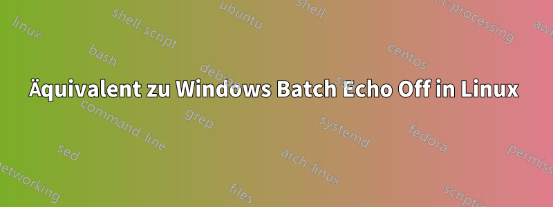 Äquivalent zu Windows Batch Echo Off in Linux