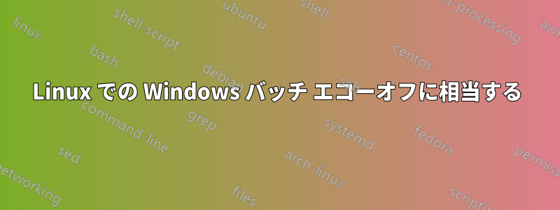 Linux での Windows バッチ エコーオフに相当する