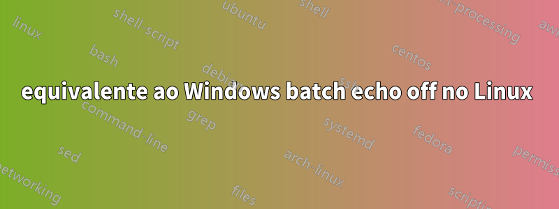 equivalente ao Windows batch echo off no Linux