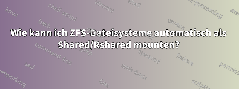 Wie kann ich ZFS-Dateisysteme automatisch als Shared/Rshared mounten?