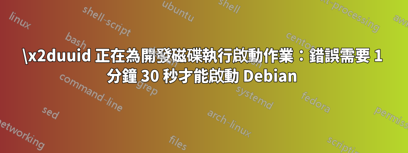 \x2duuid 正在為開發磁碟執行啟動作業：錯誤需要 1 分鐘 30 秒才能啟動 Debian