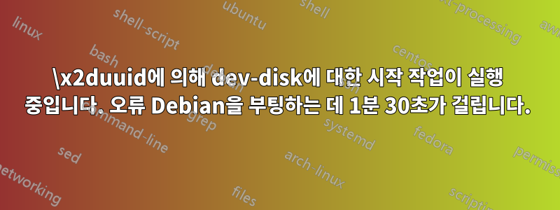 \x2duuid에 의해 dev-disk에 대한 시작 작업이 실행 중입니다. 오류 Debian을 부팅하는 데 1분 30초가 걸립니다.