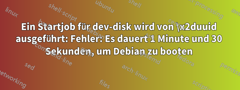 Ein Startjob für dev-disk wird von \x2duuid ausgeführt: Fehler: Es dauert 1 Minute und 30 Sekunden, um Debian zu booten