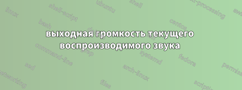 выходная громкость текущего воспроизводимого звука