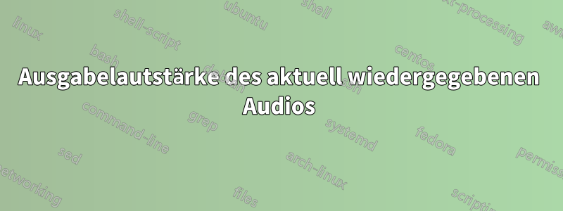 Ausgabelautstärke des aktuell wiedergegebenen Audios