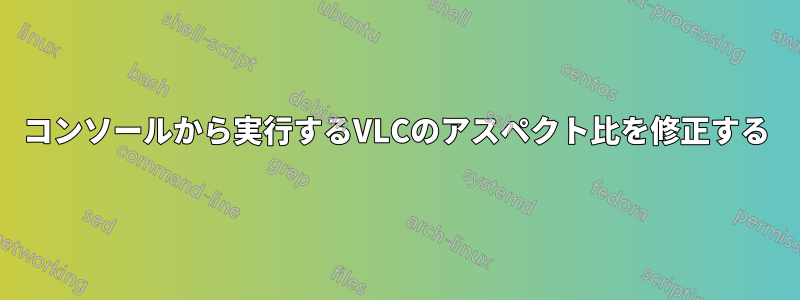 コンソールから実行するVLCのアスペクト比を修正する