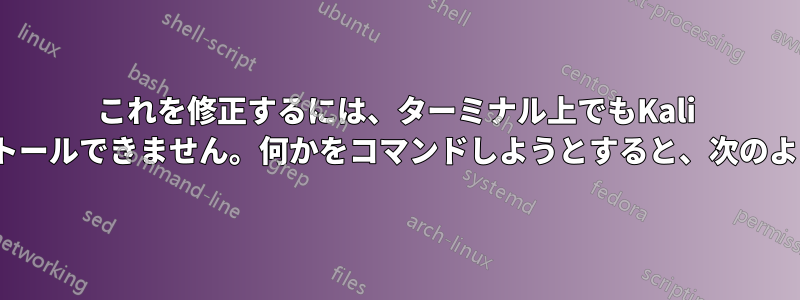 これを修正するには、ターミナル上でもKali Linuxに何もインストールできません。何かをコマンドしようとすると、次のように表示されます。