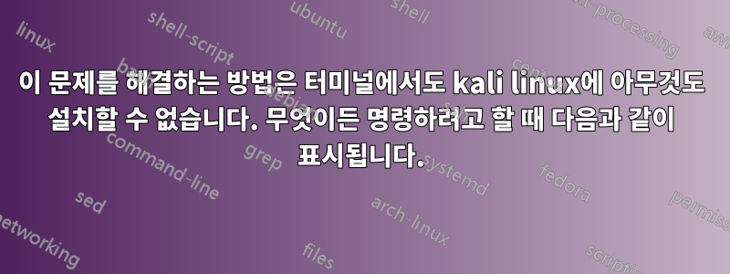 이 문제를 해결하는 방법은 터미널에서도 kali linux에 아무것도 설치할 수 없습니다. 무엇이든 명령하려고 할 때 다음과 같이 표시됩니다.