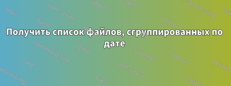 Получить список файлов, сгруппированных по дате