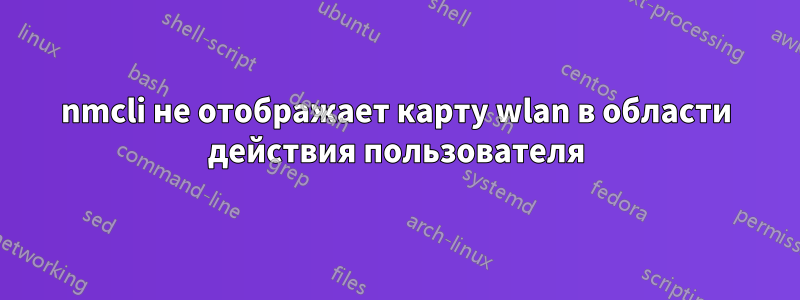 nmcli не отображает карту wlan в области действия пользователя