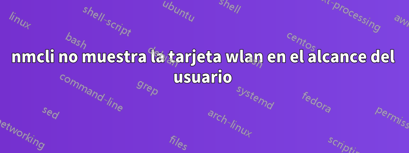 nmcli no muestra la tarjeta wlan en el alcance del usuario