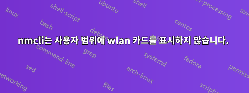 nmcli는 사용자 범위에 wlan 카드를 표시하지 않습니다.