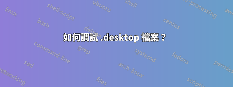 如何調試 .desktop 檔案？