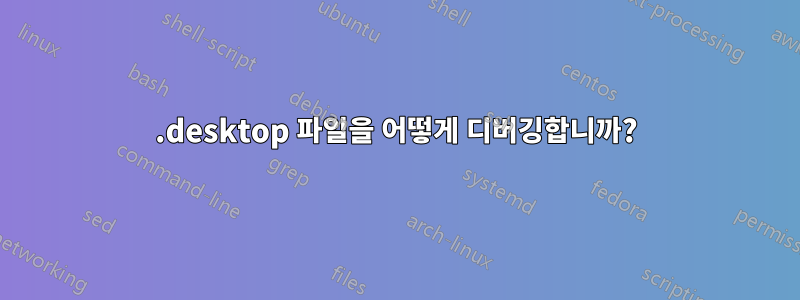 .desktop 파일을 어떻게 디버깅합니까?