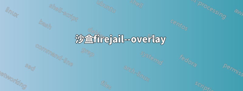 沙盒firejail--overlay