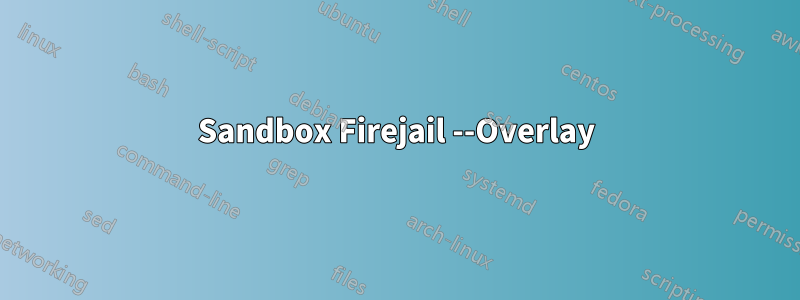 Sandbox Firejail --Overlay