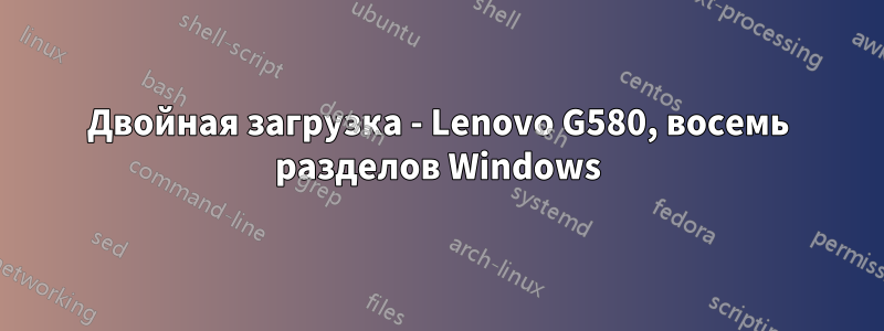 Двойная загрузка - Lenovo G580, восемь разделов Windows