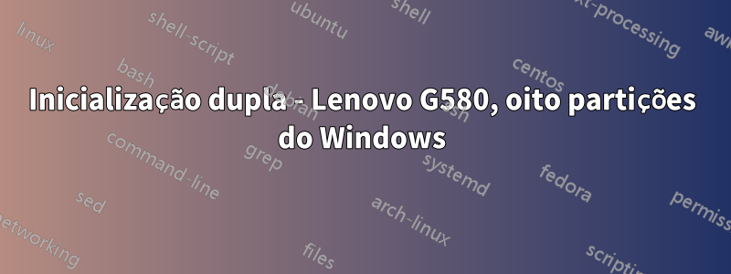 Inicialização dupla - Lenovo G580, oito partições do Windows