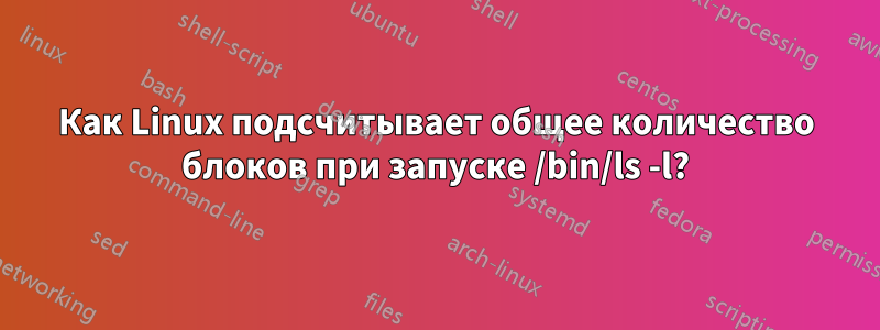 Как Linux подсчитывает общее количество блоков при запуске /bin/ls -l?