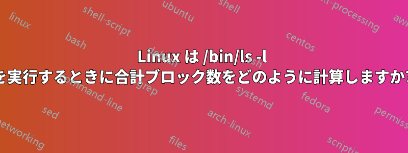 Linux は /bin/ls -l を実行するときに合計ブロック数をどのように計算しますか?