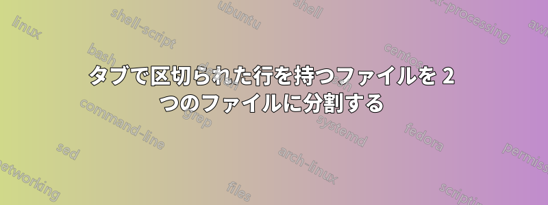 タブで区切られた行を持つファイルを 2 つのファイルに分割する