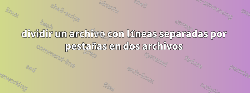 dividir un archivo con líneas separadas por pestañas en dos archivos