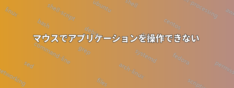 マウスでアプリケーションを操作できない